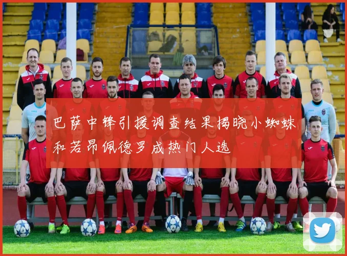 巴萨中锋引援调查结果揭晓小蜘蛛和若昂佩德罗成热门人选