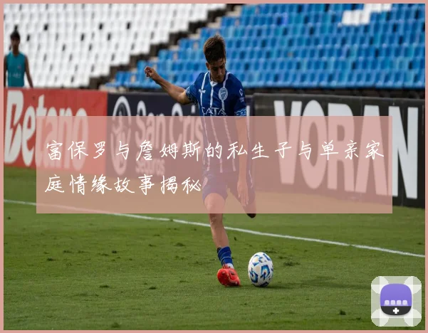 富保罗与詹姆斯的私生子与单亲家庭情缘故事揭秘