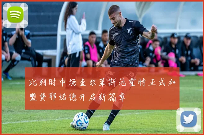 比利时中场查尔莱斯范霍特正式加盟费耶诺德开启新篇章