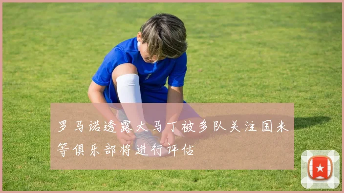 罗马诺透露大马丁被多队关注国米等俱乐部将进行评估