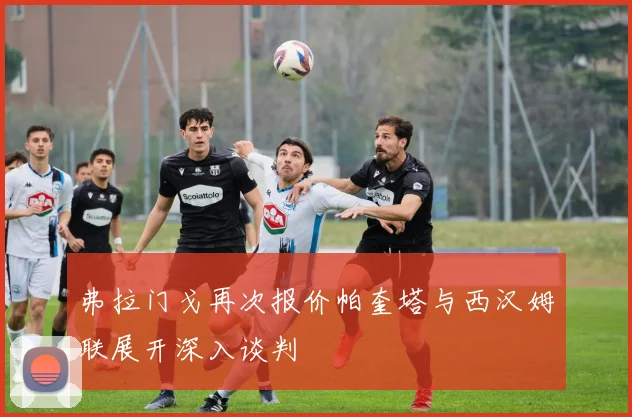 弗拉门戈再次报价帕奎塔与西汉姆联展开深入谈判