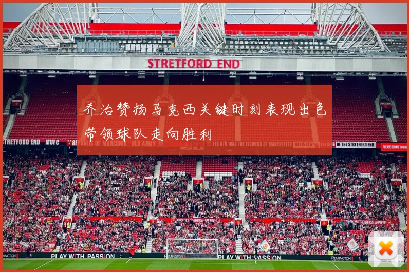 乔治赞扬马克西关键时刻表现出色带领球队走向胜利