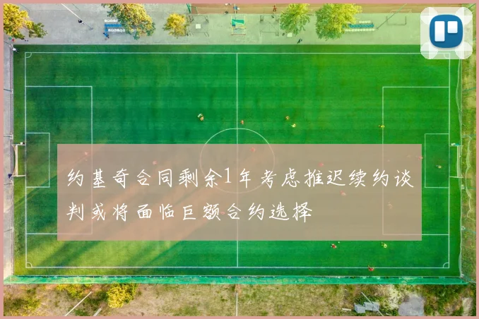 约基奇合同剩余1年考虑推迟续约谈判或将面临巨额合约选择