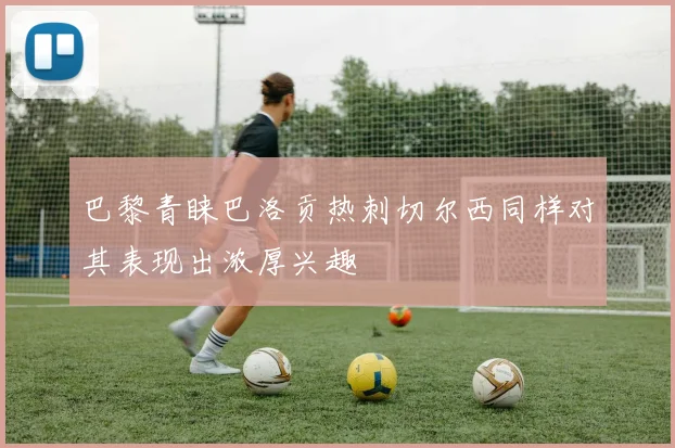 巴黎青睐巴洛贡热刺切尔西同样对其表现出浓厚兴趣