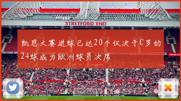 凯恩大赛进球已达20个仅次于C罗的24球成为欧洲球员次席