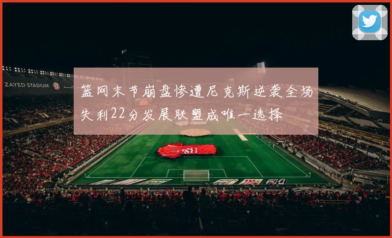 篮网末节崩盘惨遭尼克斯逆袭全场失利22分发展联盟成唯一选择