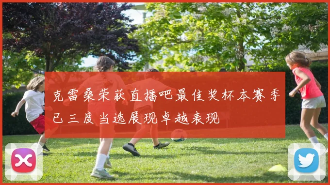 克雷桑荣获直播吧最佳奖杯本赛季已三度当选展现卓越表现