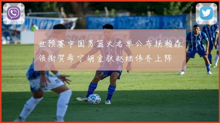 世预赛中国男篮大名单公布杨瀚森领衔贺希宁胡金秋赵继伟齐上阵
